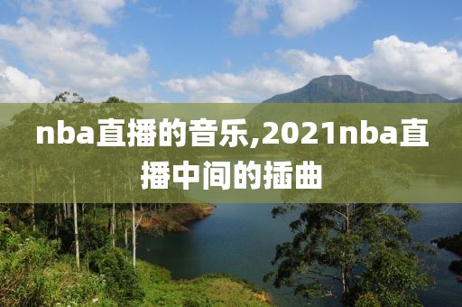 nba直播的音乐,2021nba直播中间的插曲