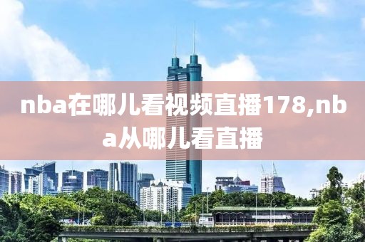 nba在哪儿看视频直播178,nba从哪儿看直播