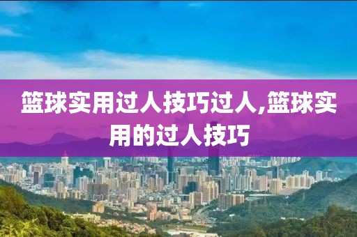 篮球实用过人技巧过人,篮球实用的过人技巧