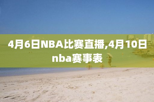 4月6日NBA比赛直播,4月10日nba赛事表