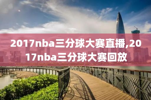 2017nba三分球大赛直播,2017nba三分球大赛回放