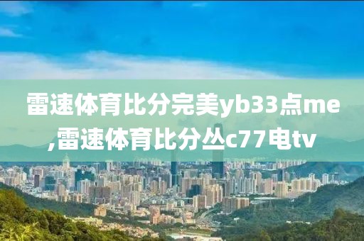 雷速体育比分完美yb33点me,雷速体育比分丛c77电tv