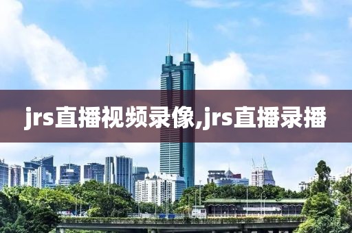 jrs直播视频录像,jrs直播录播