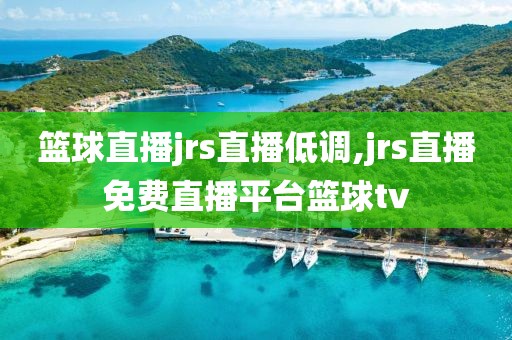 篮球直播jrs直播低调,jrs直播免费直播平台篮球tv