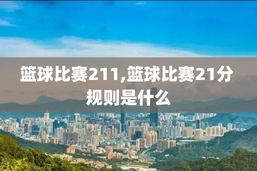 篮球比赛211,篮球比赛21分 规则是什么