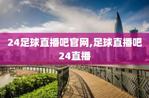24足球直播吧官网,足球直播吧24直播