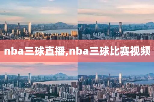 nba三球直播,nba三球比赛视频