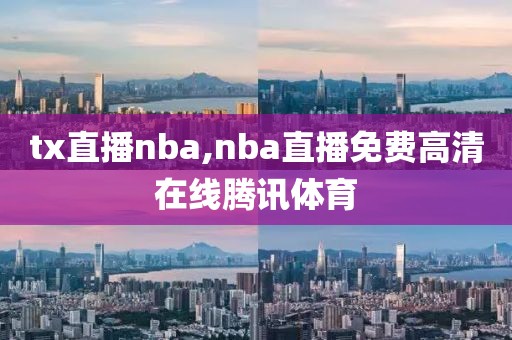 tx直播nba,nba直播免费高清在线腾讯体育