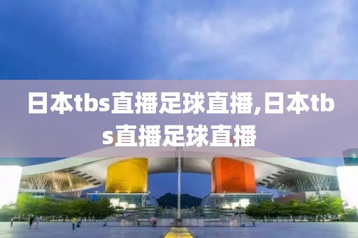 日本tbs直播足球直播,日本tbs直播足球直播