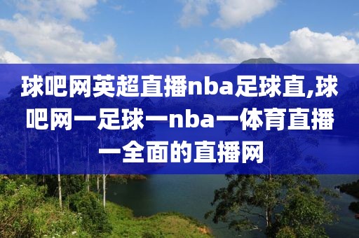 球吧网英超直播nba足球直,球吧网一足球一nba一体育直播一全面的直播网