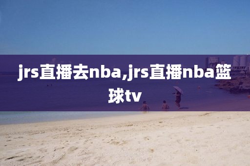 jrs直播去nba,jrs直播nba篮球tv