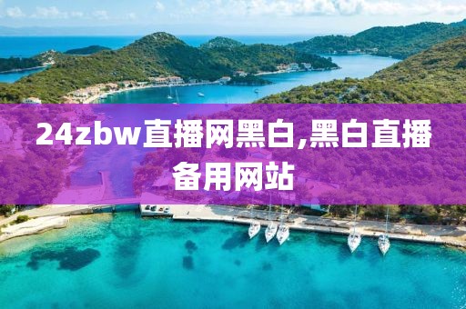 24zbw直播网黑白,黑白直播备用网站