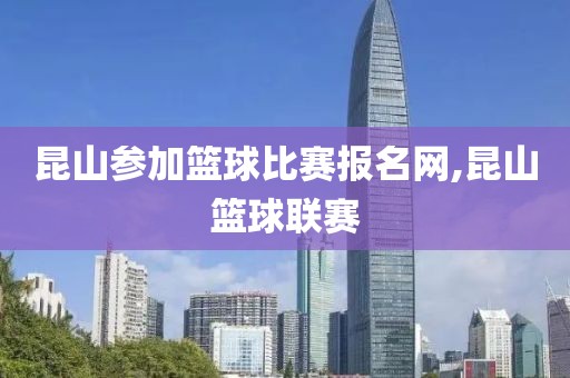 昆山参加篮球比赛报名网,昆山篮球联赛