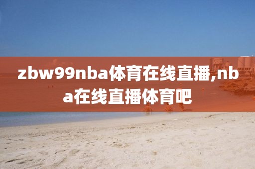 zbw99nba体育在线直播,nba在线直播体育吧