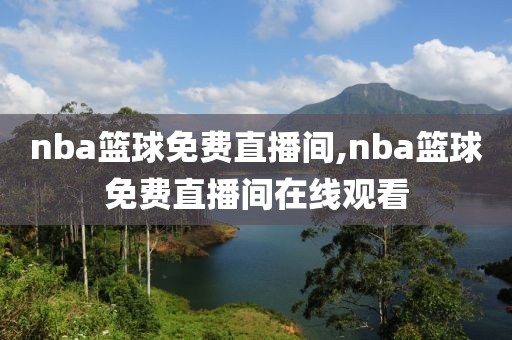 nba篮球免费直播间,nba篮球免费直播间在线观看