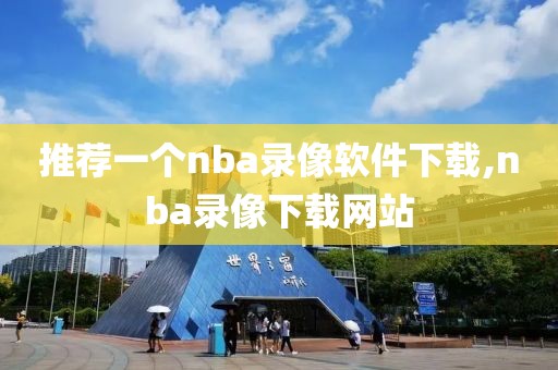 推荐一个nba录像软件下载,nba录像下载网站