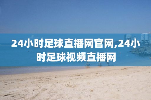 24小时足球直播网官网,24小时足球视频直播网