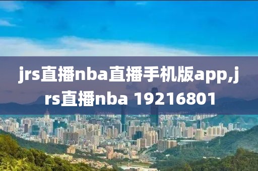 jrs直播nba直播手机版app,jrs直播nba 19216801