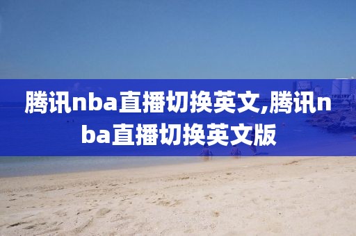 腾讯nba直播切换英文,腾讯nba直播切换英文版