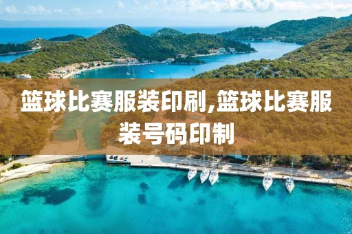 篮球比赛服装印刷,篮球比赛服装号码印制