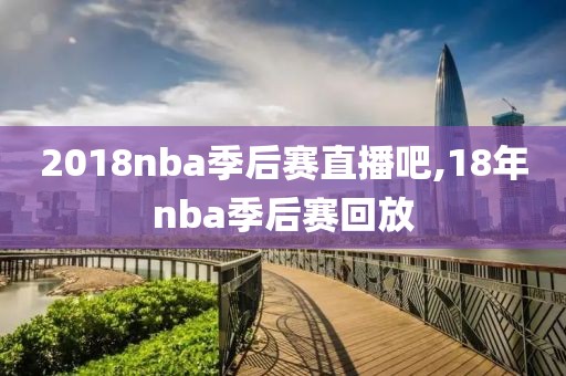 2018nba季后赛直播吧,18年nba季后赛回放