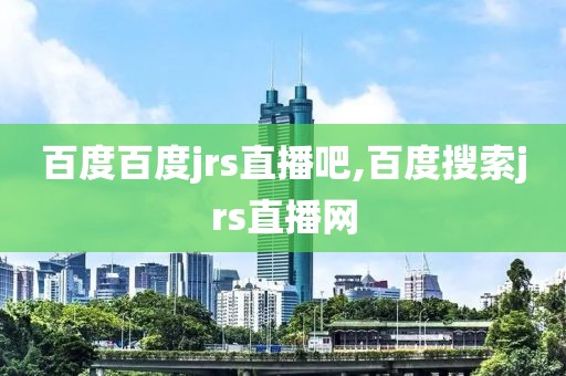 百度百度jrs直播吧,百度搜索jrs直播网