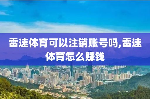 雷速体育可以注销账号吗,雷速体育怎么赚钱