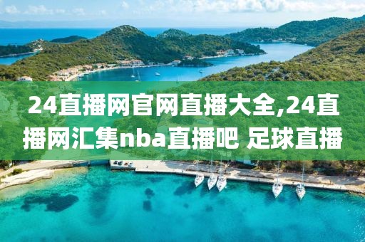 24直播网官网直播大全,24直播网汇集nba直播吧 足球直播