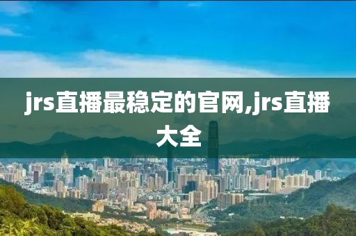 jrs直播最稳定的官网,jrs直播大全