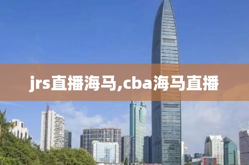 jrs直播海马,cba海马直播