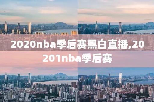 2020nba季后赛黑白直播,20201nba季后赛