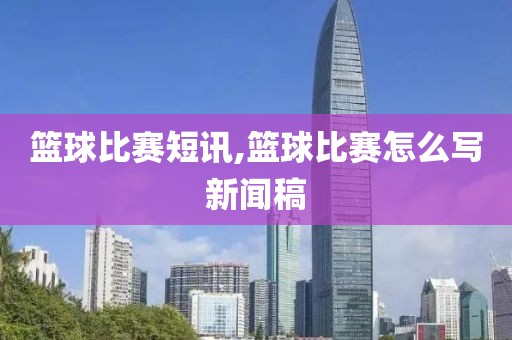 篮球比赛短讯,篮球比赛怎么写新闻稿