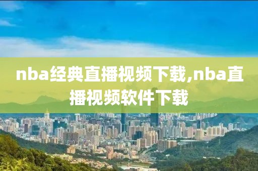 nba经典直播视频下载,nba直播视频软件下载