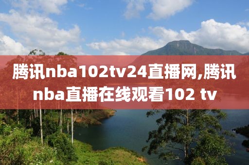 腾讯nba102tv24直播网,腾讯nba直播在线观看102 tv