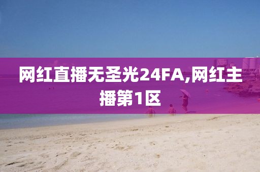 网红直播无圣光24FA,网红主播第1区