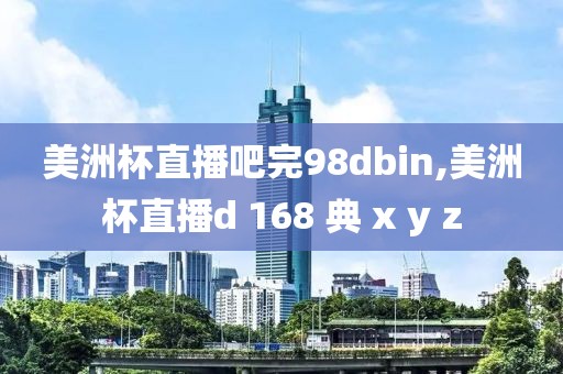 美洲杯直播吧完98dbin,美洲杯直播d 168 典 x y z