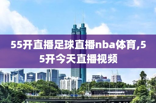 55开直播足球直播nba体育,55开今天直播视频