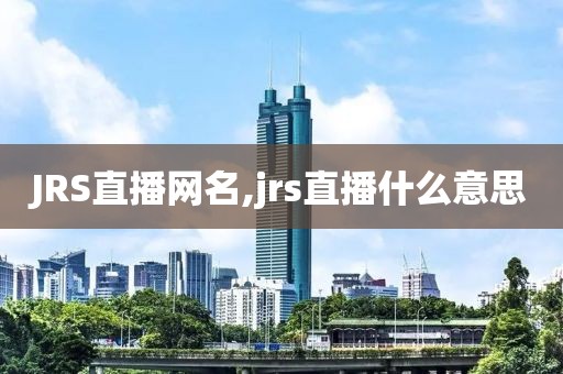 JRS直播网名,jrs直播什么意思