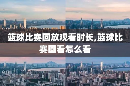 篮球比赛回放观看时长,篮球比赛回看怎么看