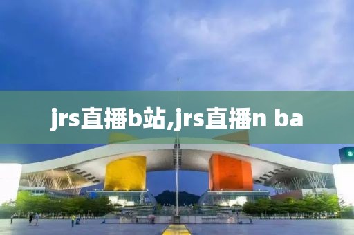 jrs直播b站,jrs直播n ba