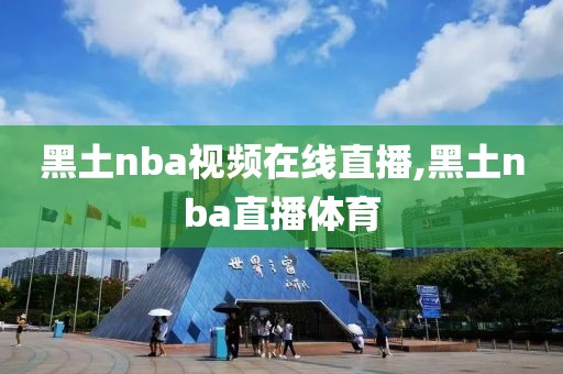 黑土nba视频在线直播,黑土nba直播体育