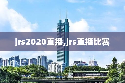 jrs2020直播,jrs直播比赛