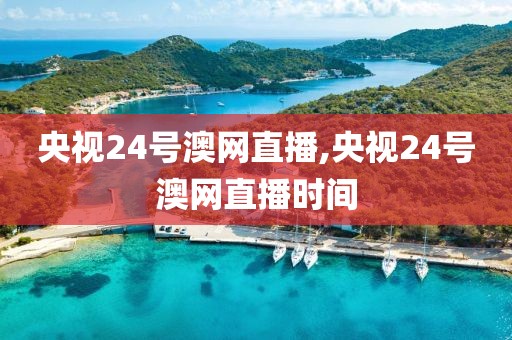 央视24号澳网直播,央视24号澳网直播时间