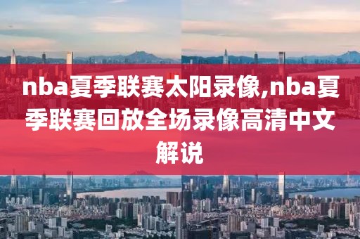 nba夏季联赛太阳录像,nba夏季联赛回放全场录像高清中文解说