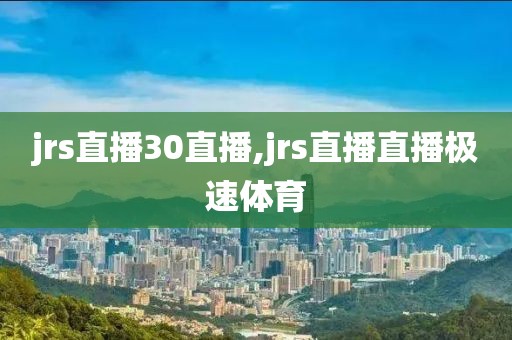 jrs直播30直播,jrs直播直播极速体育