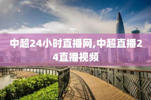 中超24小时直播网,中超直播24直播视频