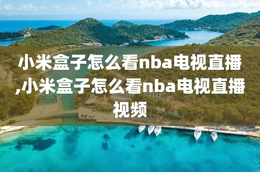 小米盒子怎么看nba电视直播,小米盒子怎么看nba电视直播视频