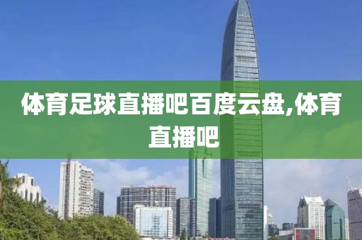 体育足球直播吧百度云盘,体育 直播吧