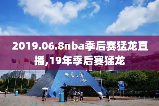 2019.06.8nba季后赛猛龙直播,19年季后赛猛龙