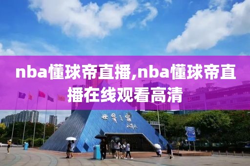 nba懂球帝直播,nba懂球帝直播在线观看高清